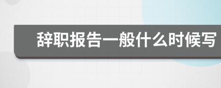 辞职报告一般什么时候写