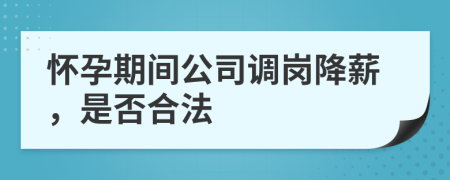 怀孕期间公司调岗降薪，是否合法