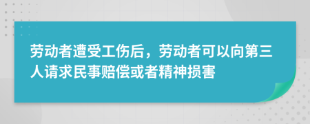  劳动者遭受工伤后，劳动者可以向第三人请求民事赔偿或者精神损害