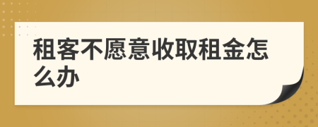 租客不愿意收取租金怎么办