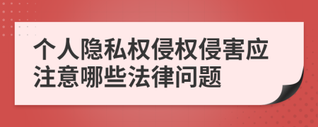 个人隐私权侵权侵害应注意哪些法律问题