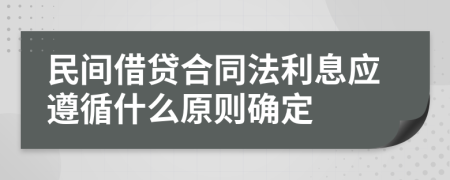 民间借贷合同法利息应遵循什么原则确定