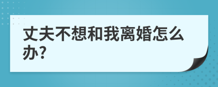 丈夫不想和我离婚怎么办?