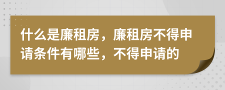 什么是廉租房，廉租房不得申请条件有哪些，不得申请的