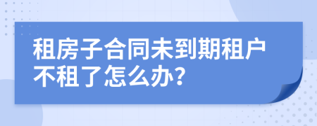 租房子合同未到期租户不租了怎么办？