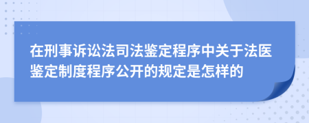 在刑事诉讼法司法鉴定程序中关于法医鉴定制度程序公开的规定是怎样的