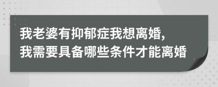 我老婆有抑郁症我想离婚, 我需要具备哪些条件才能离婚