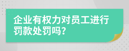 企业有权力对员工进行罚款处罚吗？