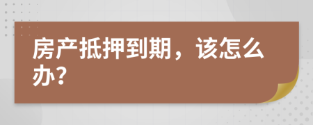 房产抵押到期，该怎么办？