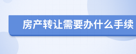 房产转让需要办什么手续