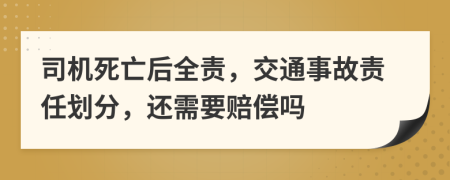 司机死亡后全责，交通事故责任划分，还需要赔偿吗