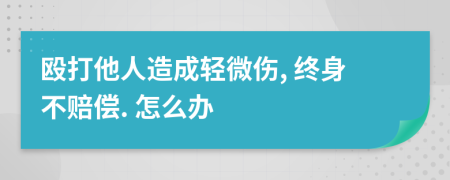 殴打他人造成轻微伤, 终身不赔偿. 怎么办