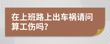 在上班路上出车祸请问算工伤吗？