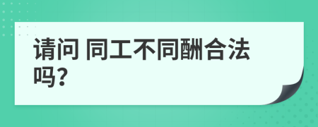 请问 同工不同酬合法吗？