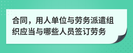 合同，用人单位与劳务派遣组织应当与哪些人员签订劳务