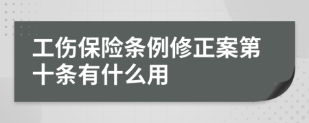 工伤保险条例修正案第十条有什么用