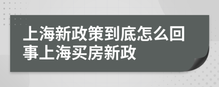 上海新政策到底怎么回事上海买房新政