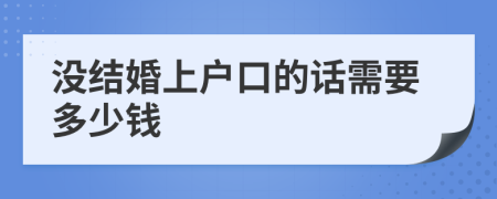 没结婚上户口的话需要多少钱