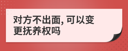 对方不出面, 可以变更抚养权吗