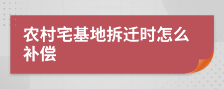 农村宅基地拆迁时怎么补偿