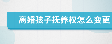 离婚孩子抚养权怎么变更
