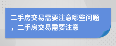 二手房交易需要注意哪些问题，二手房交易需要注意