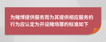 为赌博提供服务而为其提供相应服务的行为应认定为开设赌场罪的标准如下