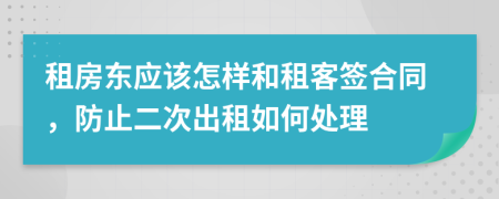 租房东应该怎样和租客签合同，防止二次出租如何处理