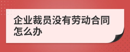 企业裁员没有劳动合同怎么办