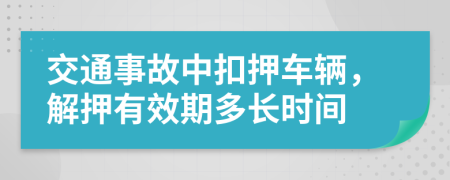 交通事故中扣押车辆，解押有效期多长时间