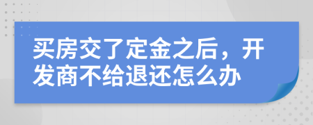 买房交了定金之后，开发商不给退还怎么办