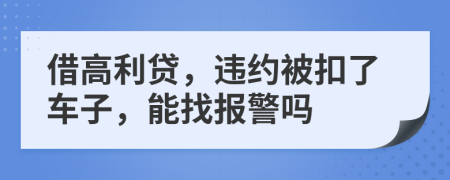 借高利贷，违约被扣了车子，能找报警吗