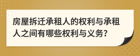 房屋拆迁承租人的权利与承租人之间有哪些权利与义务？