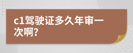 c1驾驶证多久年审一次啊？