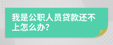 我是公职人员贷款还不上怎么办？