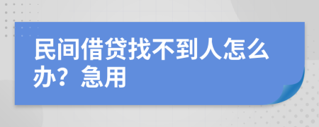 民间借贷找不到人怎么办？急用