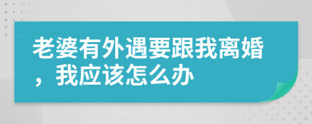 老婆有外遇要跟我离婚，我应该怎么办