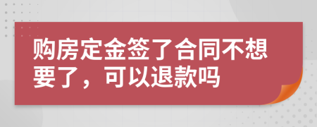 购房定金签了合同不想要了，可以退款吗