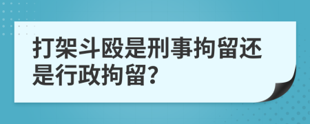 打架斗殴是刑事拘留还是行政拘留？