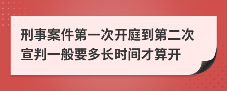 刑事案件第一次开庭到第二次宣判一般要多长时间才算开