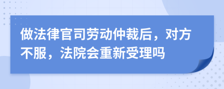 做法律官司劳动仲裁后，对方不服，法院会重新受理吗