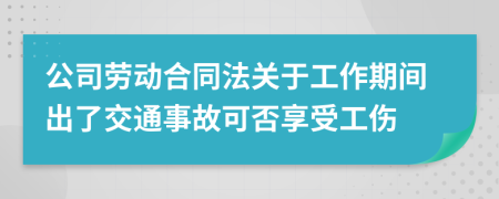 公司劳动合同法关于工作期间出了交通事故可否享受工伤