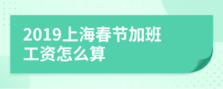 2019上海春节加班工资怎么算