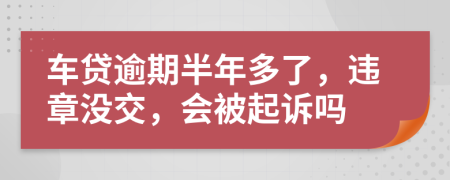 车贷逾期半年多了，违章没交，会被起诉吗