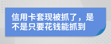 信用卡套现被抓了，是不是只要花钱能抓到