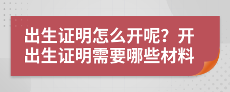 出生证明怎么开呢？开出生证明需要哪些材料