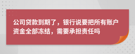 公司贷款到期了，银行说要把所有账户资金全部冻结，需要承担责任吗