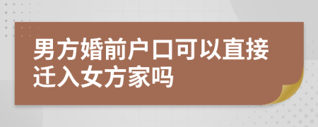 男方婚前户口可以直接迁入女方家吗