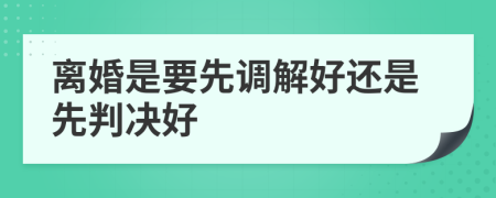 离婚是要先调解好还是先判决好