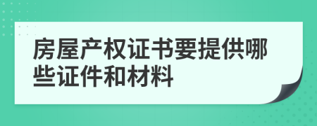 房屋产权证书要提供哪些证件和材料